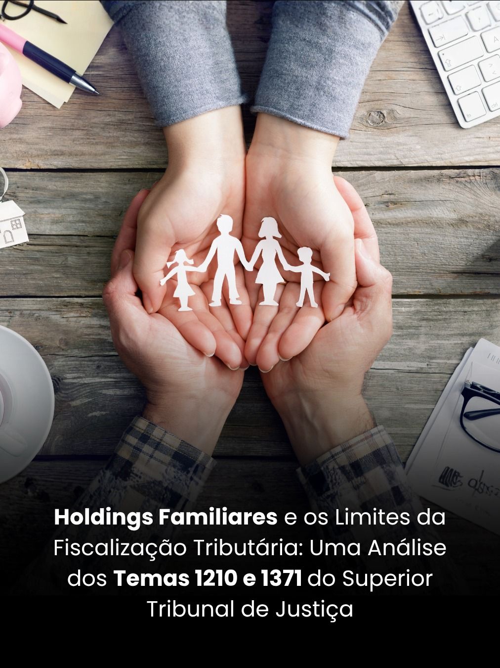 Holdings Familiares e os Limites da Fiscalização Tributária: Uma Análise dos Temas 1210 e 1371 do Superior Tribunal de Justiça